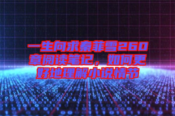 一生向求秦菲雪260章閱讀筆記，如何更好地理解小說(shuō)情節(jié)