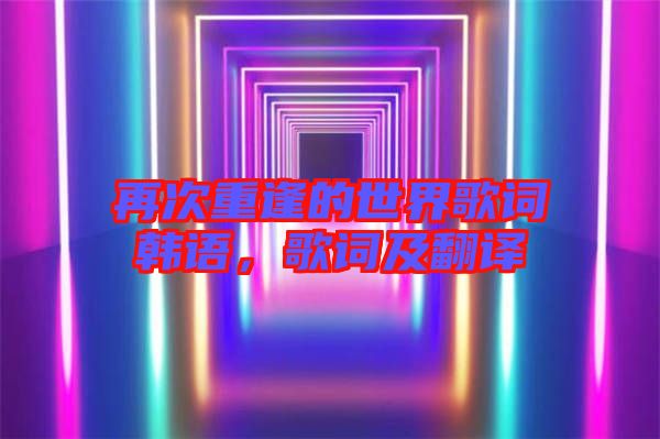再次重逢的世界歌詞韓語，歌詞及翻譯