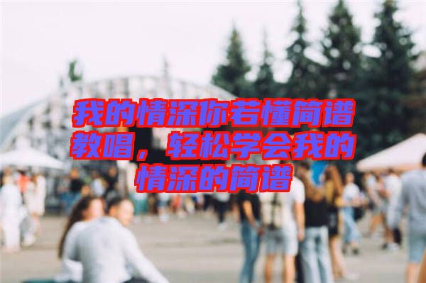 我的情深你若懂簡譜教唱，輕松學(xué)會(huì)我的情深的簡譜