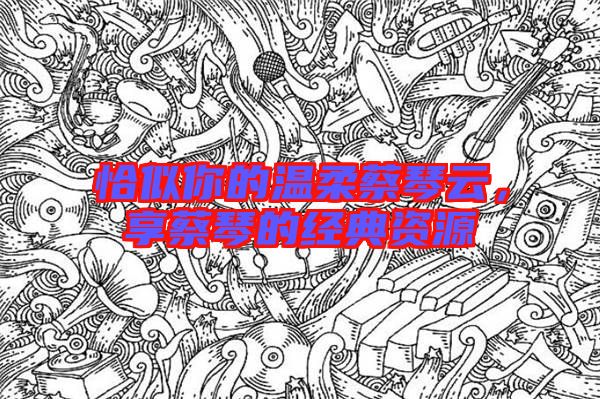 恰似你的溫柔蔡琴云，享蔡琴的經典資源