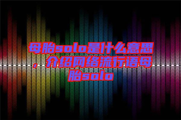 母胎solo是什么意思，介紹網(wǎng)絡(luò)流行語母胎solo