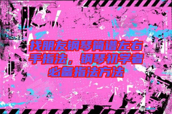 找朋友鋼琴簡譜左右手指法，鋼琴初學者必備指法方法