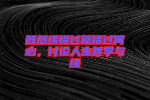 既然緣錯(cuò)過就錯(cuò)過何必，討論人生哲學(xué)與緣
