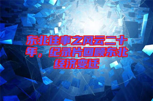 東北往事之風(fēng)云二十年，紀(jì)錄片回顧東北經(jīng)濟(jì)變遷