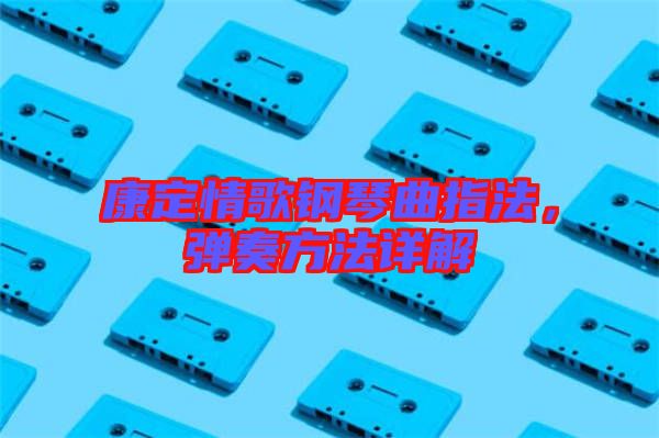 康定情歌鋼琴曲指法，彈奏方法詳解