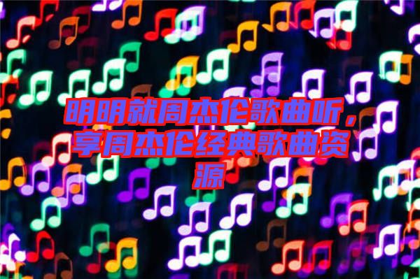 明明就周杰倫歌曲聽(tīng)，享周杰倫經(jīng)典歌曲資源