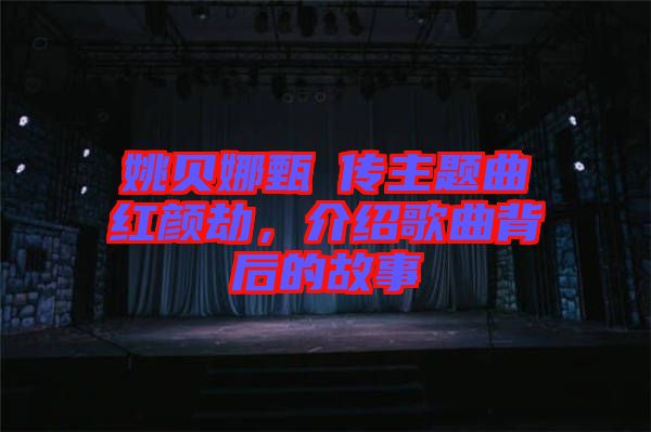 姚貝娜甄嬛傳主題曲紅顏劫，介紹歌曲背后的故事