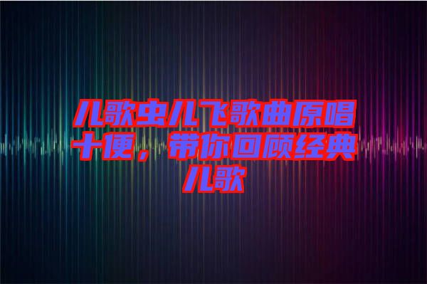 兒歌蟲兒飛歌曲原唱十便，帶你回顧經(jīng)典兒歌