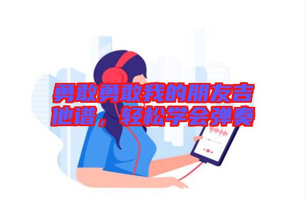 勇敢勇敢我的朋友吉他譜，輕松學(xué)會(huì)彈奏