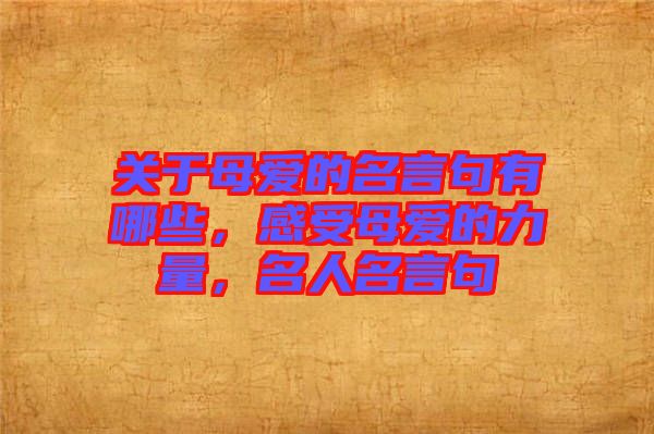 關(guān)于母愛的名言句有哪些，感受母愛的力量，名人名言句