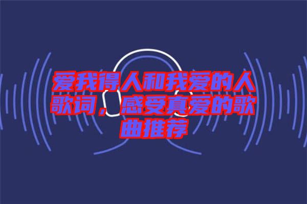 愛(ài)我得人和我愛(ài)的人歌詞，感受真愛(ài)的歌曲推薦