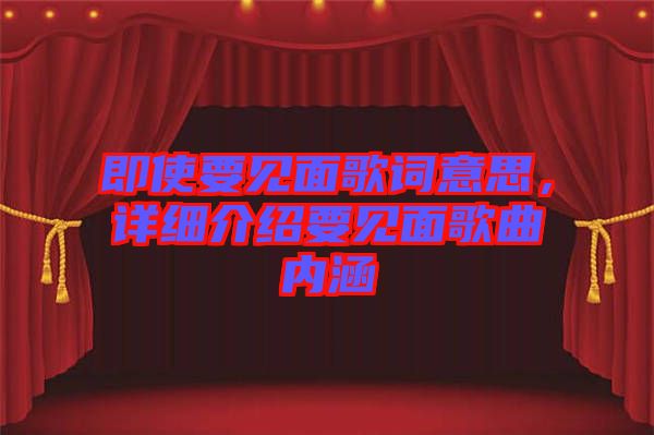 即使要見面歌詞意思，詳細(xì)介紹要見面歌曲內(nèi)涵
