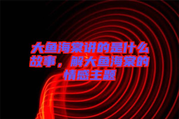 大魚海棠講的是什么故事，解大魚海棠的情感主題