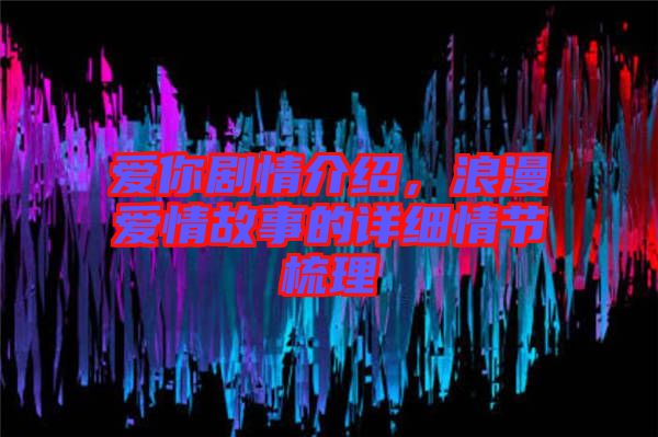 愛你劇情介紹，浪漫愛情故事的詳細情節(jié)梳理