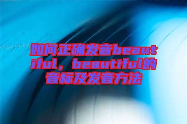 如何正確發(fā)音beautiful，beautiful的音標及發(fā)音方法