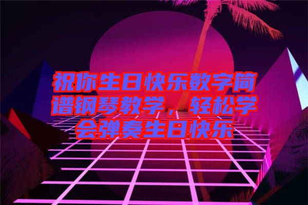 祝你生日快樂數(shù)字簡譜鋼琴教學(xué)，輕松學(xué)會(huì)彈奏生日快樂