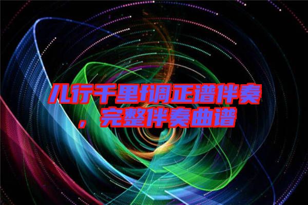 兒行千里f調(diào)正譜伴奏，完整伴奏曲譜