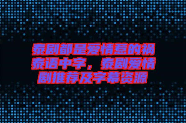 泰劇都是愛情惹的禍泰語中字，泰劇愛情劇推薦及字幕資源