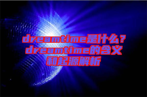dreamtime是什么？dreamtime的含義和起源解析