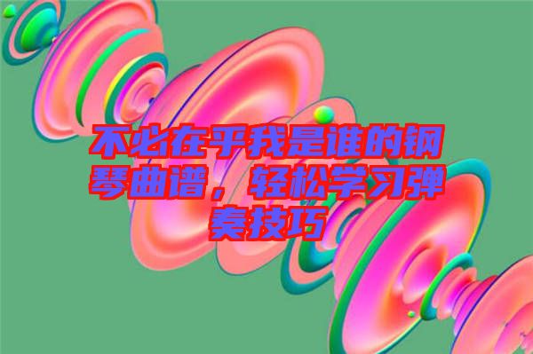 不必在乎我是誰的鋼琴曲譜，輕松學(xué)習(xí)彈奏技巧