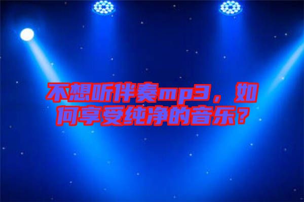 不想聽伴奏mp3，如何享受純凈的音樂？