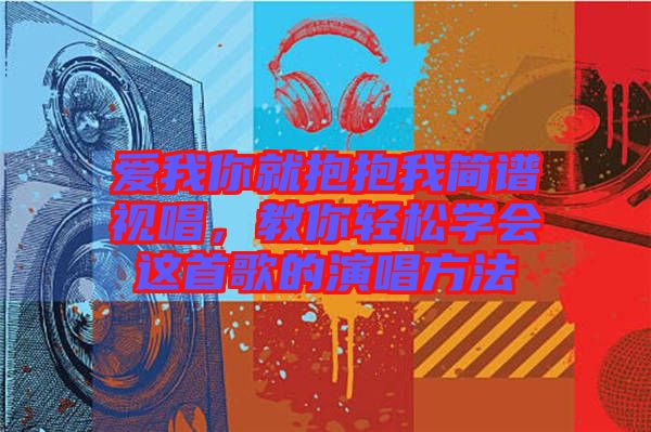 愛我你就抱抱我簡譜視唱，教你輕松學(xué)會這首歌的演唱方法