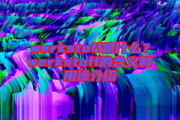 werkstoff是什么？werkstoff的含義和用途介紹