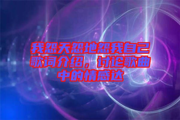 我怨天怨地怨我自己歌詞介紹，討論歌曲中的情感達