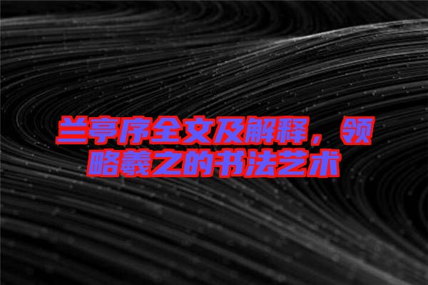 蘭亭序全文及解釋，領(lǐng)略羲之的書法藝術(shù)