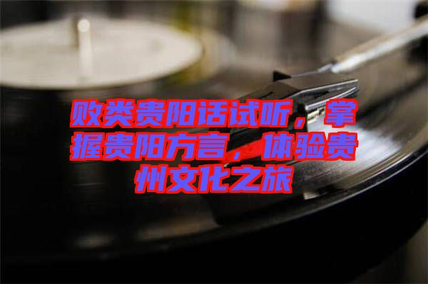 敗類貴陽話試聽，掌握貴陽方言，體驗貴州文化之旅