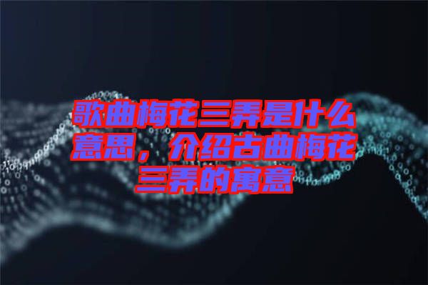 歌曲梅花三弄是什么意思，介紹古曲梅花三弄的寓意