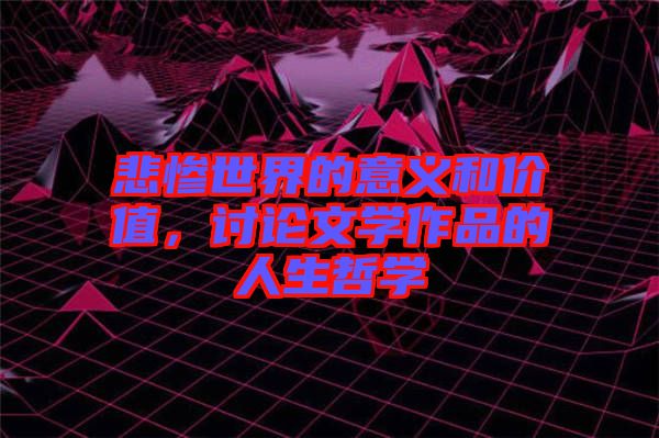 悲慘世界的意義和價值，討論文學(xué)作品的人生哲學(xué)