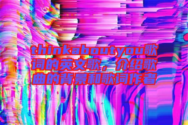 thinkaboutyou歌詞的英文歌，介紹歌曲的背景和歌詞作者