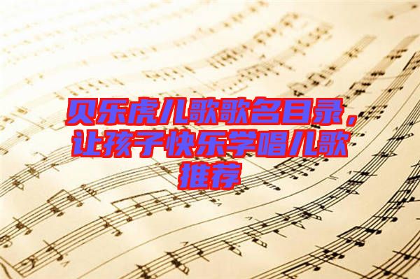 貝樂虎兒歌歌名目錄，讓孩子快樂學唱兒歌推薦