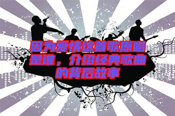 因?yàn)閻?ài)情這首歌原唱是誰(shuí)，介紹經(jīng)典歌曲的背后故事