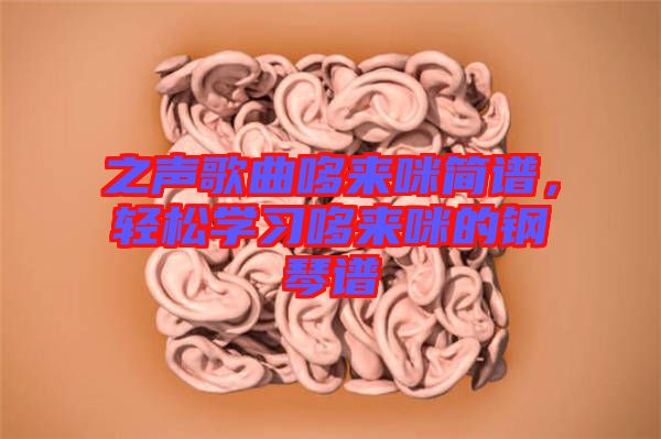 之聲歌曲哆來咪簡(jiǎn)譜，輕松學(xué)習(xí)哆來咪的鋼琴譜