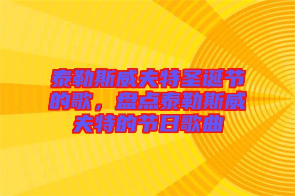 泰勒斯威夫特圣誕節(jié)的歌，盤(pán)點(diǎn)泰勒斯威夫特的節(jié)日歌曲