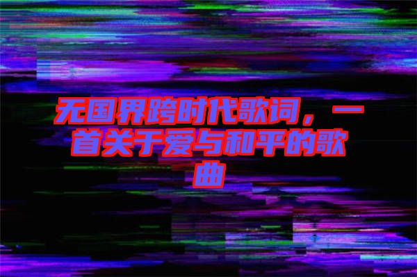 無國(guó)界跨時(shí)代歌詞，一首關(guān)于愛與和平的歌曲