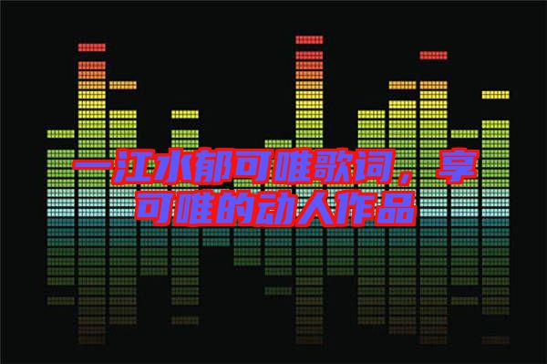 一江水郁可唯歌詞，享可唯的動(dòng)人作品
