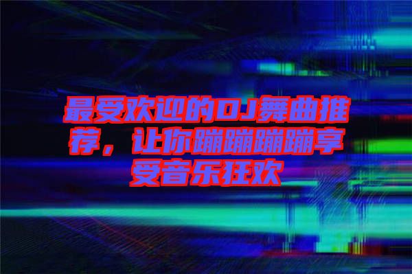 最受歡迎的DJ舞曲推薦，讓你蹦蹦蹦蹦享受音樂狂歡