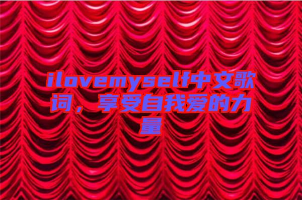 ilovemyself中文歌詞，享受自我愛的力量