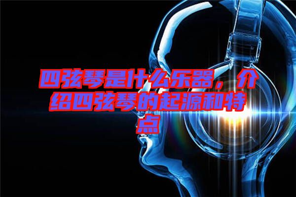 四弦琴是什么樂器，介紹四弦琴的起源和特點(diǎn)