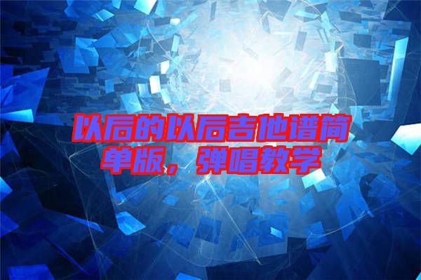 以后的以后吉他譜簡(jiǎn)單版，彈唱教學(xué)