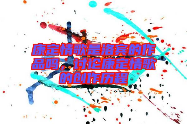 康定情歌是洛賓的作品嗎，討論康定情歌的創(chuàng)作歷程