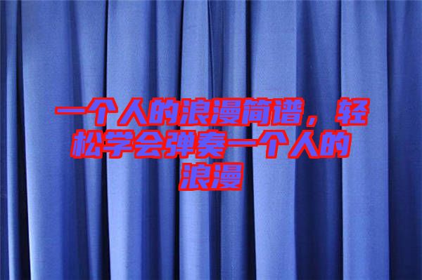 一個(gè)人的浪漫簡(jiǎn)譜，輕松學(xué)會(huì)彈奏一個(gè)人的浪漫