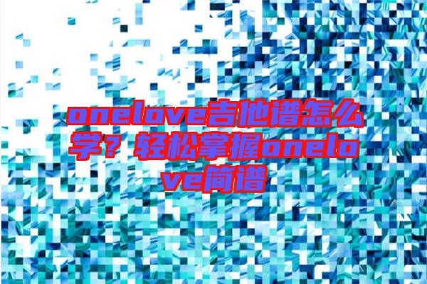 onelove吉他譜怎么學(xué)？輕松掌握onelove簡(jiǎn)譜