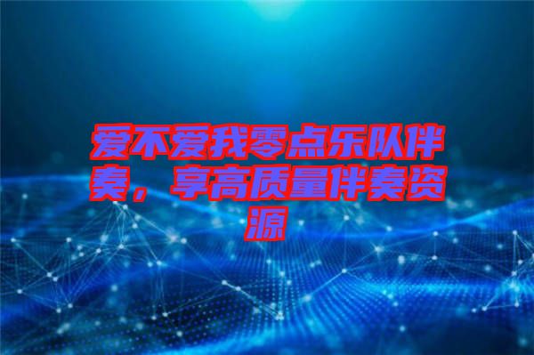 愛(ài)不愛(ài)我零點(diǎn)樂(lè)隊(duì)伴奏，享高質(zhì)量伴奏資源