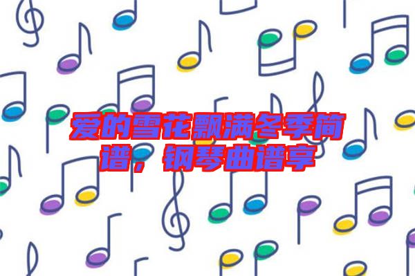 愛的雪花飄滿冬季簡譜，鋼琴曲譜享