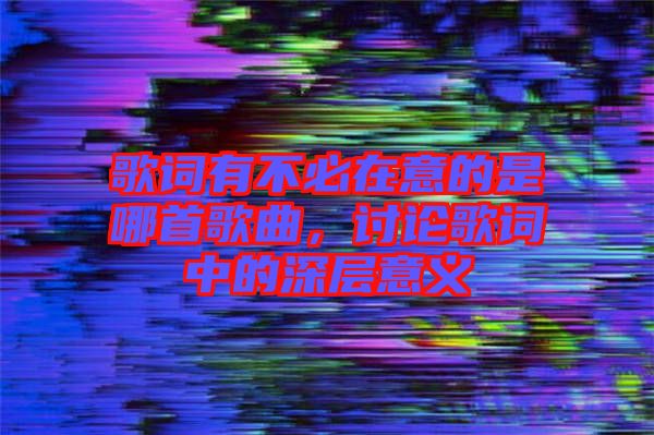 歌詞有不必在意的是哪首歌曲，討論歌詞中的深層意義