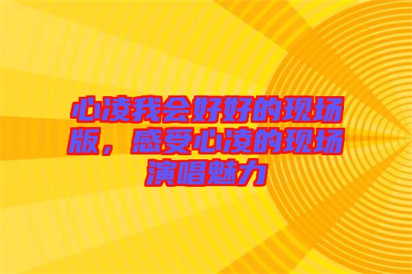 心凌我會(huì)好好的現(xiàn)場(chǎng)版，感受心凌的現(xiàn)場(chǎng)演唱魅力